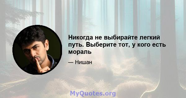 Никогда не выбирайте легкий путь. Выберите тот, у кого есть мораль