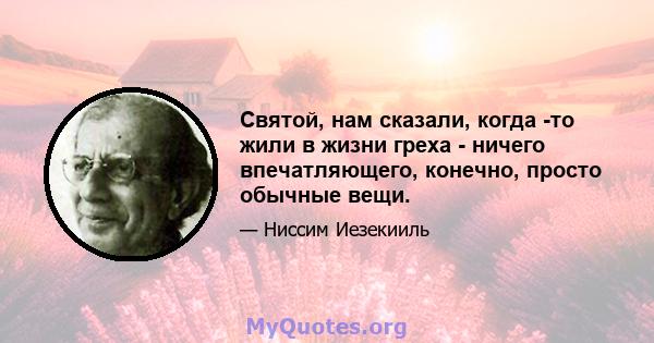 Святой, нам сказали, когда -то жили в жизни греха - ничего впечатляющего, конечно, просто обычные вещи.