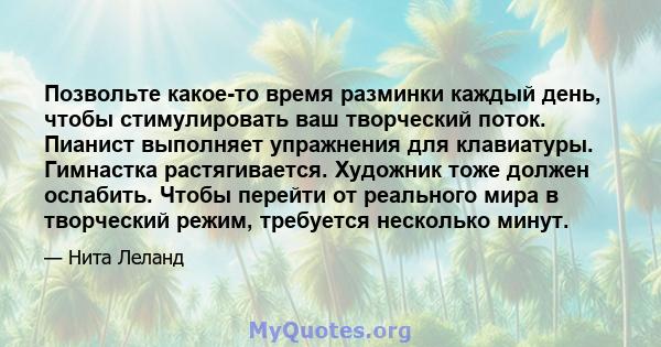 Позвольте какое-то время разминки каждый день, чтобы стимулировать ваш творческий поток. Пианист выполняет упражнения для клавиатуры. Гимнастка растягивается. Художник тоже должен ослабить. Чтобы перейти от реального