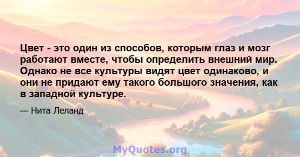 Цвет - это один из способов, которым глаз и мозг работают вместе, чтобы определить внешний мир. Однако не все культуры видят цвет одинаково, и они не придают ему такого большого значения, как в западной культуре.