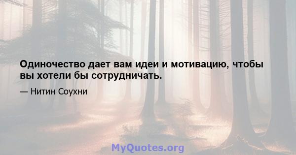 Одиночество дает вам идеи и мотивацию, чтобы вы хотели бы сотрудничать.