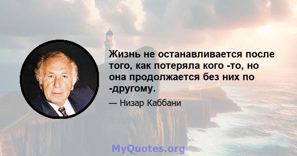 Жизнь не останавливается после того, как потеряла кого -то, но она продолжается без них по -другому.