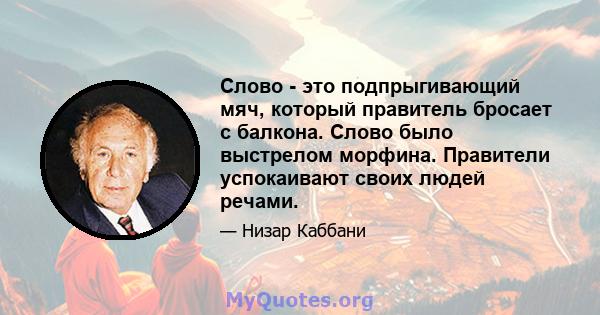 Слово - это подпрыгивающий мяч, который правитель бросает с балкона. Слово было выстрелом морфина. Правители успокаивают своих людей речами.