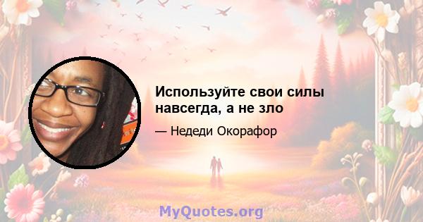 Используйте свои силы навсегда, а не зло
