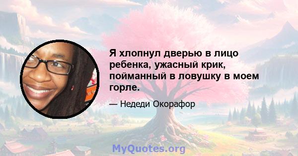 Я хлопнул дверью в лицо ребенка, ужасный крик, пойманный в ловушку в моем горле.