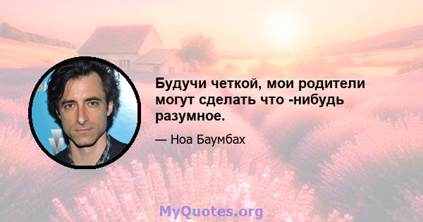 Будучи четкой, мои родители могут сделать что -нибудь разумное.