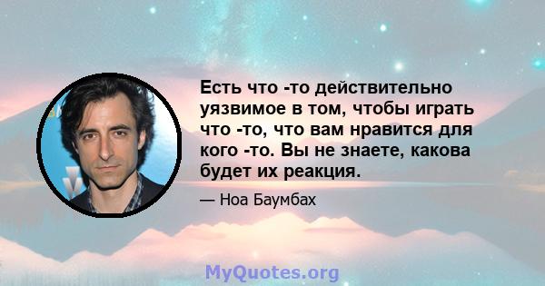 Есть что -то действительно уязвимое в том, чтобы играть что -то, что вам нравится для кого -то. Вы не знаете, какова будет их реакция.