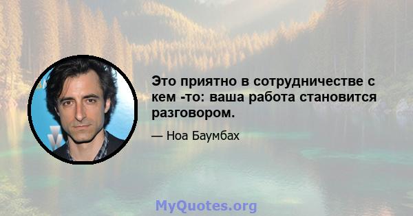 Это приятно в сотрудничестве с кем -то: ваша работа становится разговором.