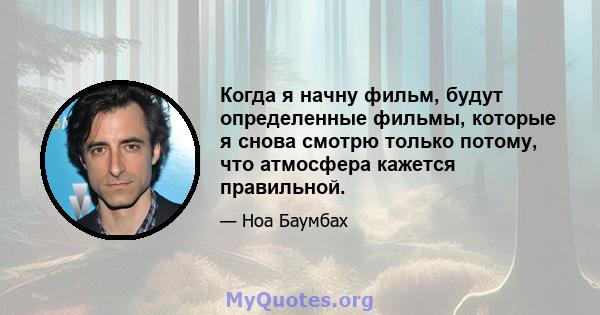 Когда я начну фильм, будут определенные фильмы, которые я снова смотрю только потому, что атмосфера кажется правильной.