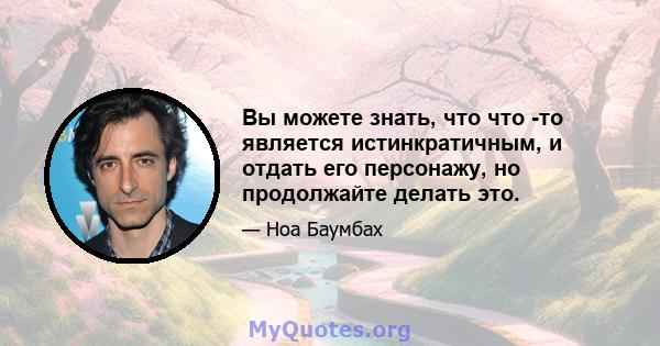 Вы можете знать, что что -то является истинкратичным, и отдать его персонажу, но продолжайте делать это.