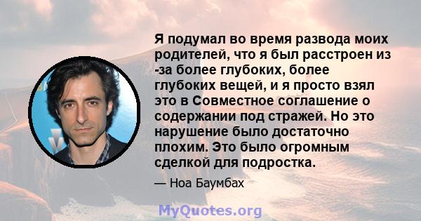 Я подумал во время развода моих родителей, что я был расстроен из -за более глубоких, более глубоких вещей, и я просто взял это в Совместное соглашение о содержании под стражей. Но это нарушение было достаточно плохим.