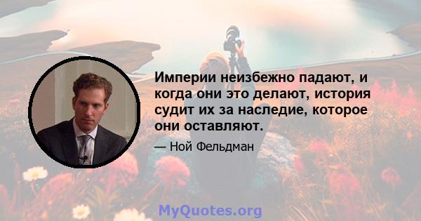 Империи неизбежно падают, и когда они это делают, история судит их за наследие, которое они оставляют.