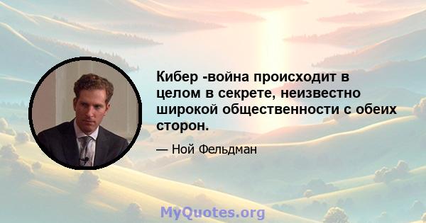 Кибер -война происходит в целом в секрете, неизвестно широкой общественности с обеих сторон.