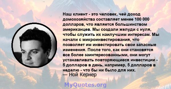 Наш клиент - это человек, чей доход домохозяйства составляет менее 100 000 долларов, что является большинством американцев. Мы создали желуди с нуля, чтобы служить их наилучшим интересам. Мы начали с