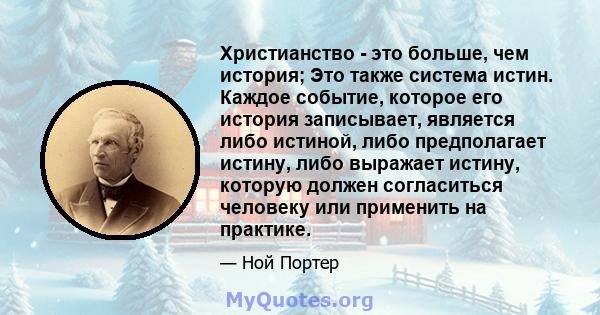 Христианство - это больше, чем история; Это также система истин. Каждое событие, которое его история записывает, является либо истиной, либо предполагает истину, либо выражает истину, которую должен согласиться человеку 