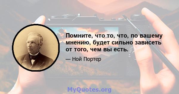 Помните, что то, что, по вашему мнению, будет сильно зависеть от того, чем вы есть.