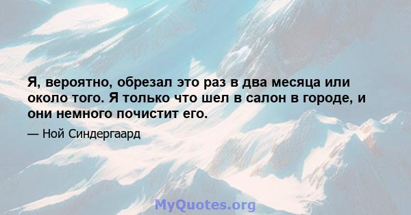 Я, вероятно, обрезал это раз в два месяца или около того. Я только что шел в салон в городе, и они немного почистит его.