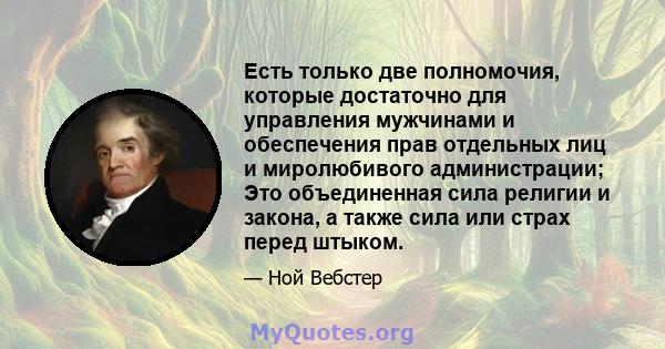 Есть только две полномочия, которые достаточно для управления мужчинами и обеспечения прав отдельных лиц и миролюбивого администрации; Это объединенная сила религии и закона, а также сила или страх перед штыком.