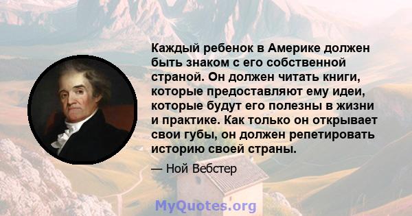 Каждый ребенок в Америке должен быть знаком с его собственной страной. Он должен читать книги, которые предоставляют ему идеи, которые будут его полезны в жизни и практике. Как только он открывает свои губы, он должен