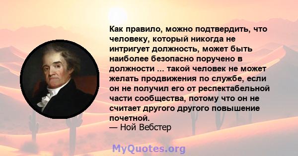 Как правило, можно подтвердить, что человеку, который никогда не интригует должность, может быть наиболее безопасно поручено в должности ... такой человек не может желать продвижения по службе, если он не получил его от 