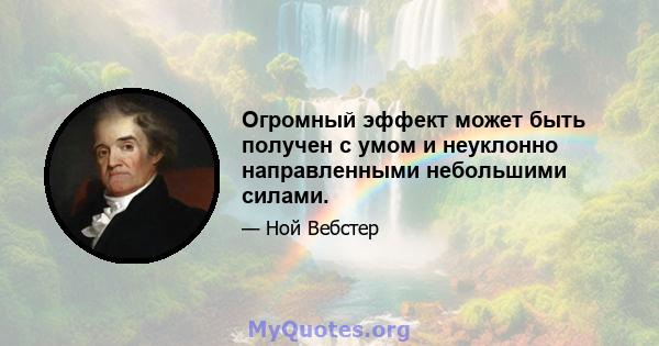 Огромный эффект может быть получен с умом и неуклонно направленными небольшими силами.