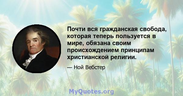 Почти вся гражданская свобода, которая теперь пользуется в мире, обязана своим происхождением принципам христианской религии.