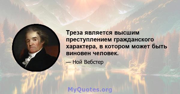 Треза является высшим преступлением гражданского характера, в котором может быть виновен человек.