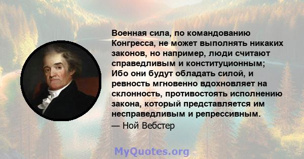 Военная сила, по командованию Конгресса, не может выполнять никаких законов, но например, люди считают справедливым и конституционным; Ибо они будут обладать силой, и ревность мгновенно вдохновляет на склонность,