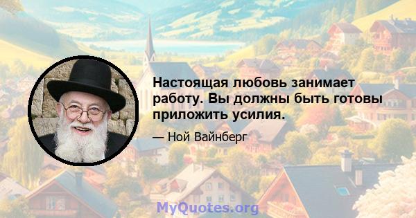 Настоящая любовь занимает работу. Вы должны быть готовы приложить усилия.