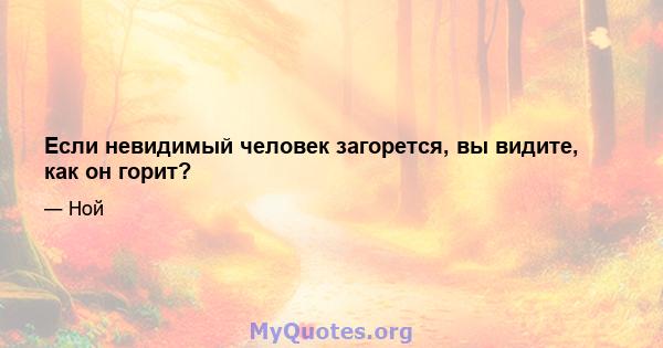 Если невидимый человек загорется, вы видите, как он горит?