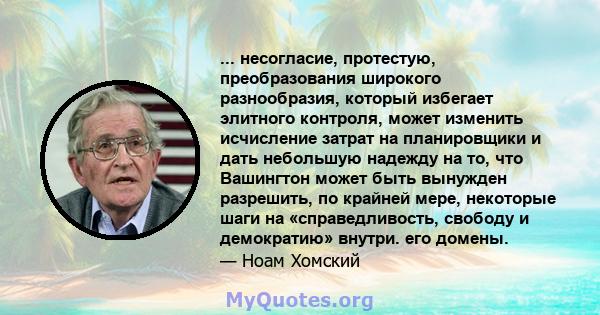 ... несогласие, протестую, преобразования широкого разнообразия, который избегает элитного контроля, может изменить исчисление затрат на планировщики и дать небольшую надежду на то, что Вашингтон может быть вынужден