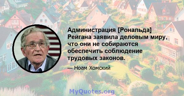 Администрация [Рональда] Рейгана заявила деловым миру, что они не собираются обеспечить соблюдение трудовых законов.