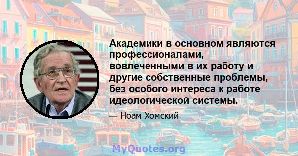 Академики в основном являются профессионалами, вовлеченными в их работу и другие собственные проблемы, без особого интереса к работе идеологической системы.