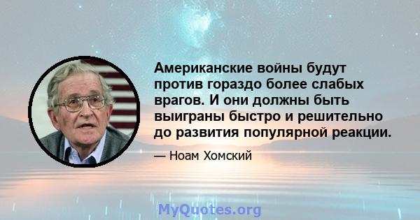 Американские войны будут против гораздо более слабых врагов. И они должны быть выиграны быстро и решительно до развития популярной реакции.