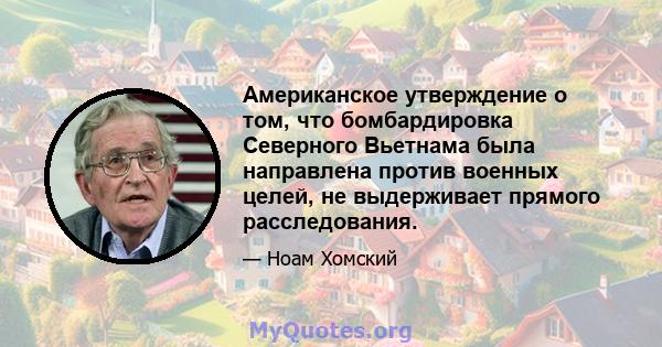 Американское утверждение о том, что бомбардировка Северного Вьетнама была направлена ​​против военных целей, не выдерживает прямого расследования.