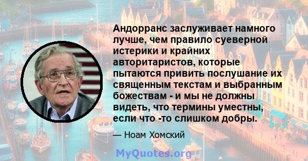 Андорранс заслуживает намного лучше, чем правило суеверной истерики и крайних авторитаристов, которые пытаются привить послушание их священным текстам и выбранным божествам - и мы не должны видеть, что термины уместны,