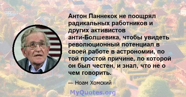 Антон Паннекок не поощрял радикальных работников и других активистов анти-Болшевика, чтобы увидеть революционный потенциал в своей работе в астрономии, по той простой причине, по которой он был честен, и знал, что не о