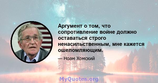 Аргумент о том, что сопротивление войне должно оставаться строго ненасильственным, мне кажется ошеломляющим.