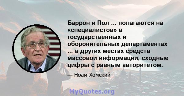 Баррон и Пол ... полагаются на «специалистов» в государственных и оборонительных департаментах ... в других местах средств массовой информации, сходные цифры с равным авторитетом.