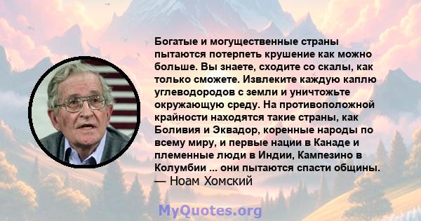 Богатые и могущественные страны пытаются потерпеть крушение как можно больше. Вы знаете, сходите со скалы, как только сможете. Извлеките каждую каплю углеводородов с земли и уничтожьте окружающую среду. На