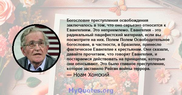 Богословие преступления освобождения заключалось в том, что оно серьезно относится к Евангелиям. Это неприемлемо. Евангелия - это радикальный пацифистский материал, если вы посмотрите на них. Полем Полем Освободительное 