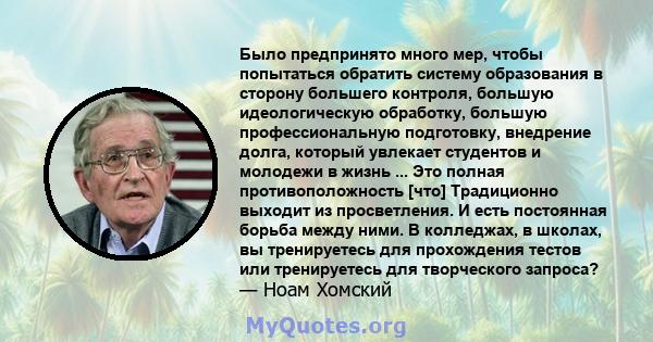 Было предпринято много мер, чтобы попытаться обратить систему образования в сторону большего контроля, большую идеологическую обработку, большую профессиональную подготовку, внедрение долга, который увлекает студентов и 