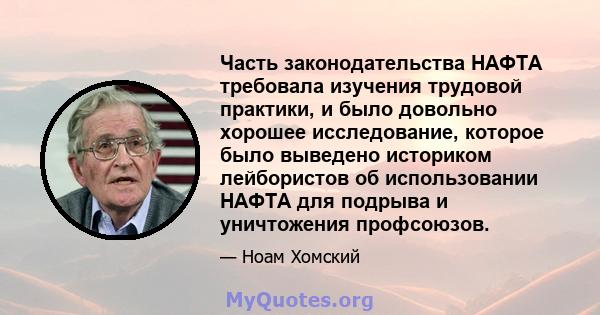 Часть законодательства НАФТА требовала изучения трудовой практики, и было довольно хорошее исследование, которое было выведено историком лейбористов об использовании НАФТА для подрыва и уничтожения профсоюзов.