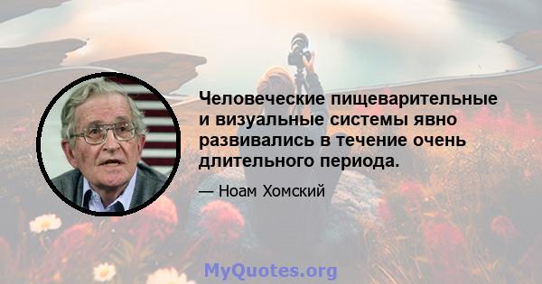 Человеческие пищеварительные и визуальные системы явно развивались в течение очень длительного периода.