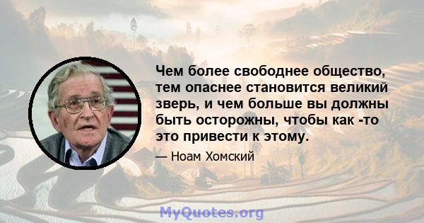 Чем более свободнее общество, тем опаснее становится великий зверь, и чем больше вы должны быть осторожны, чтобы как -то это привести к этому.