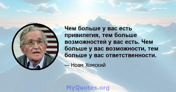 Чем больше у вас есть привилегия, тем больше возможностей у вас есть. Чем больше у вас возможности, тем больше у вас ответственности.