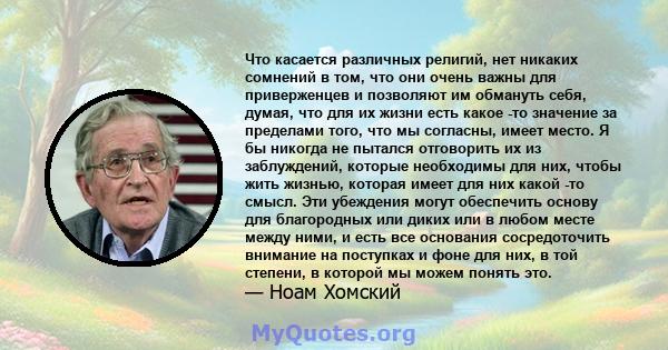 Что касается различных религий, нет никаких сомнений в том, что они очень важны для приверженцев и позволяют им обмануть себя, думая, что для их жизни есть какое -то значение за пределами того, что мы согласны, имеет