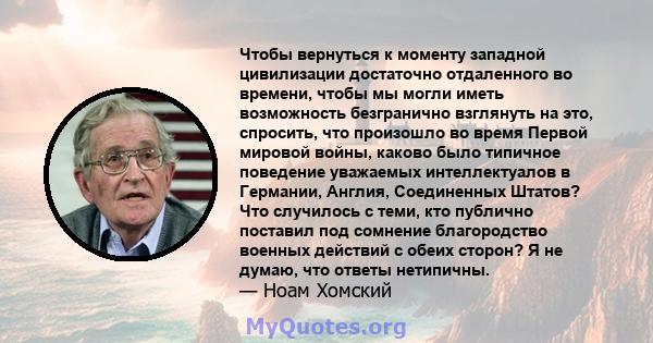 Чтобы вернуться к моменту западной цивилизации достаточно отдаленного во времени, чтобы мы могли иметь возможность безгранично взглянуть на это, спросить, что произошло во время Первой мировой войны, каково было