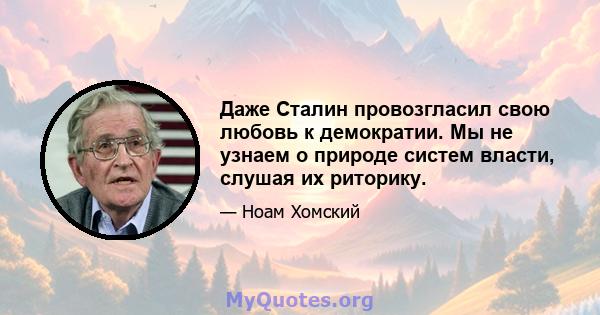 Даже Сталин провозгласил свою любовь к демократии. Мы не узнаем о природе систем власти, слушая их риторику.