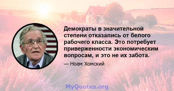 Демократы в значительной степени отказались от белого рабочего класса. Это потребует приверженности экономическим вопросам, и это не их забота.